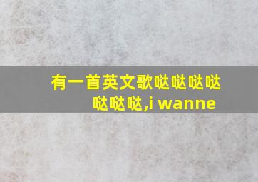 有一首英文歌哒哒哒哒哒哒哒,i wanne